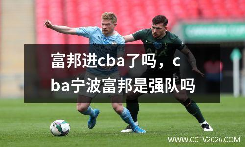 富邦进cba了吗，cba宁波富邦是强队吗