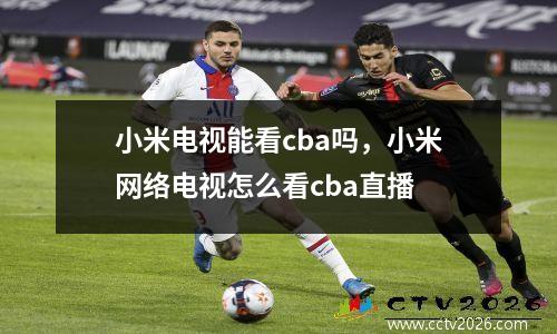 小米电视能看cba吗，小米网络电视怎么看cba直播