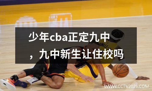 少年cba正定九中，九中新生让住校吗