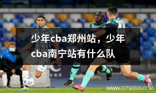 少年cba郑州站，少年cba南宁站有什么队
