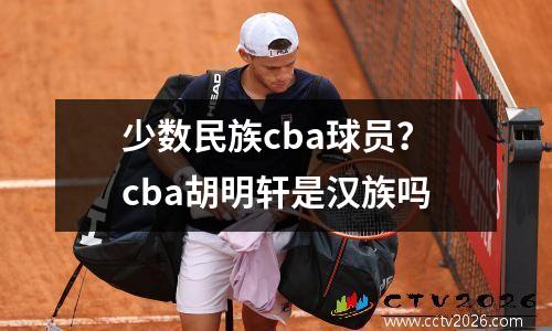 少数民族cba球员？cba胡明轩是汉族吗