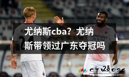 尤纳斯cba？尤纳斯带领过广东夺冠吗