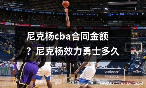 尼克杨cba合同金额？尼克杨效力勇士多久