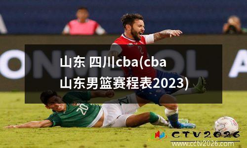 山东 四川cba(cba山东男篮赛程表2023)