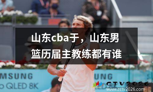 山东cba于，山东男篮历届主教练都有谁