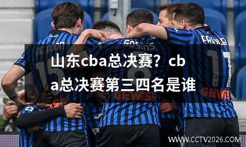 山东cba总决赛？cba总决赛第三四名是谁