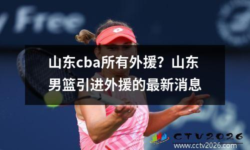 山东cba所有外援？山东男篮引进外援的最新消息