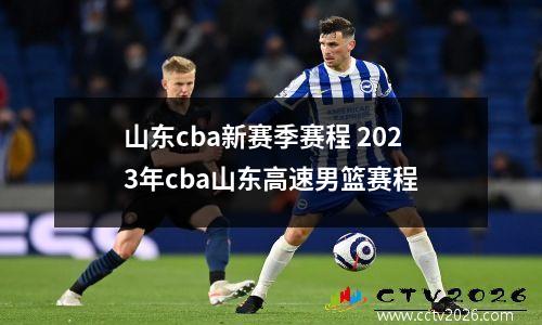 山东cba新赛季赛程 2023年cba山东高速男篮赛程