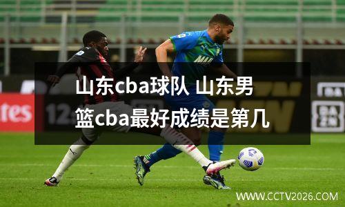 山东cba球队 山东男篮cba最好成绩是第几