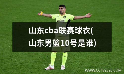 山东cba联赛球衣(山东男篮10号是谁)