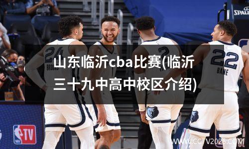 山东临沂cba比赛(临沂三十九中高中校区介绍)