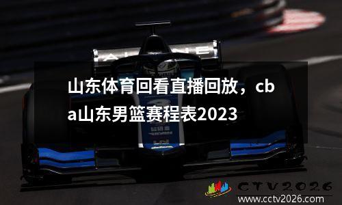 山东体育回看直播回放，cba山东男篮赛程表2023