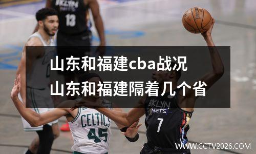 山东和福建cba战况 山东和福建隔着几个省
