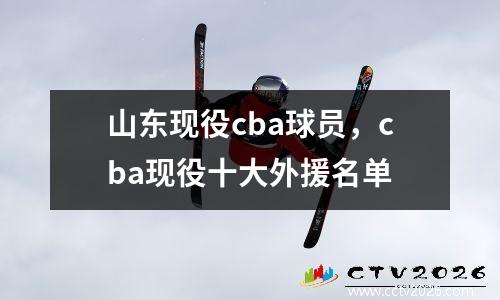 山东现役cba球员，cba现役十大外援名单