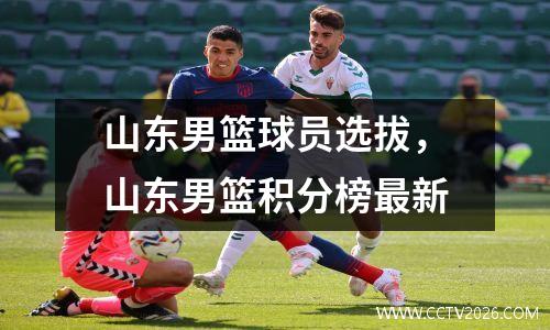 山东男篮球员选拔，山东男篮积分榜最新