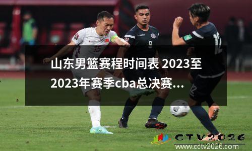 山东男篮赛程时间表 2023至2023年赛季cba总决赛的赛程