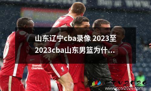 山东辽宁cba录像 2023至2023cba山东男篮为什么打四次辽宁