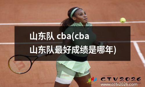 山东队 cba(cba山东队最好成绩是哪年)