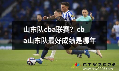 山东队cba联赛？cba山东队最好成绩是哪年