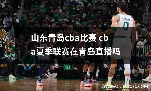 山东青岛cba比赛 cba夏季联赛在青岛直播吗