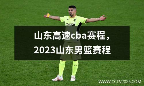 山东高速cba赛程，2023山东男篮赛程