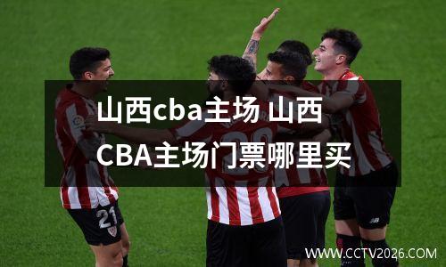 山西cba主场 山西CBA主场门票哪里买