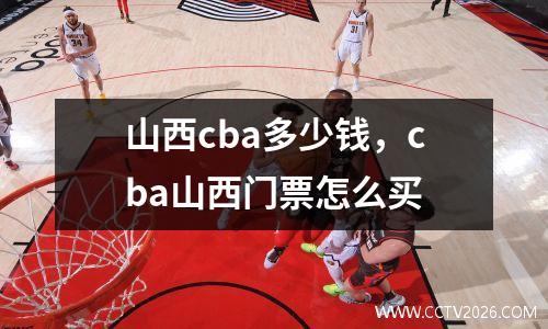 山西cba多少钱，cba山西门票怎么买