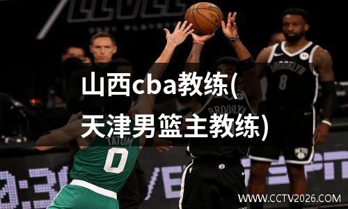 山西cba教练(天津男篮主教练)