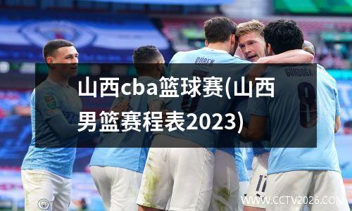 山西cba篮球赛(山西男篮赛程表2023)