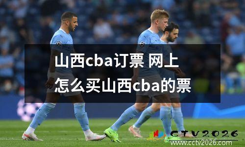 山西cba订票 网上怎么买山西cba的票