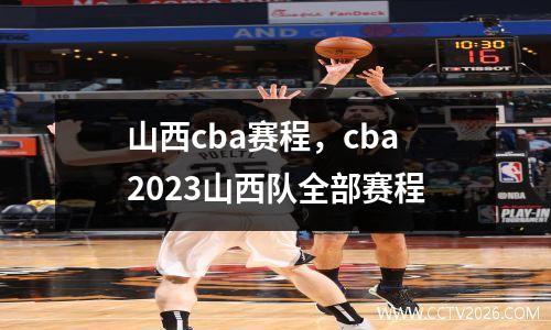 山西cba赛程，cba2023山西队全部赛程
