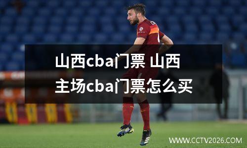 山西cba门票 山西主场cba门票怎么买