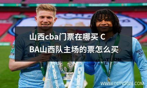 山西cba门票在哪买 CBA山西队主场的票怎么买