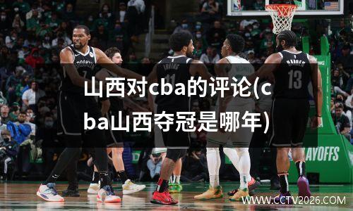 山西对cba的评论(cba山西夺冠是哪年)