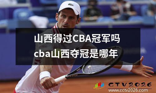 山西得过CBA冠军吗 cba山西夺冠是哪年