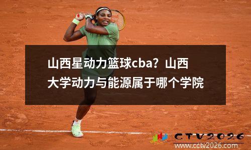 山西星动力篮球cba？山西大学动力与能源属于哪个学院