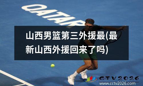 山西男篮第三外援最(最新山西外援回来了吗)