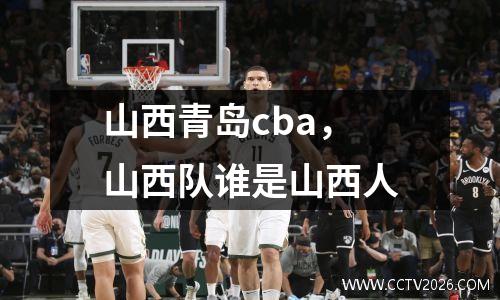 山西青岛cba，山西队谁是山西人