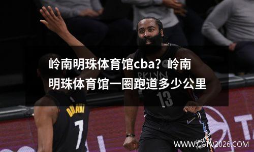 岭南明珠体育馆cba？岭南明珠体育馆一圈跑道多少公里