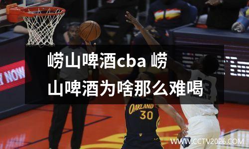崂山啤酒cba 崂山啤酒为啥那么难喝