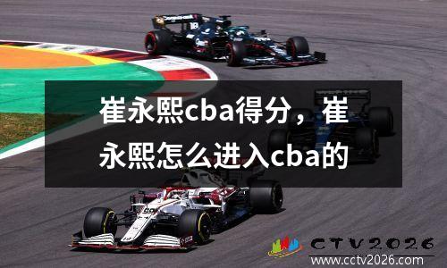 崔永熙cba得分，崔永熙怎么进入cba的
