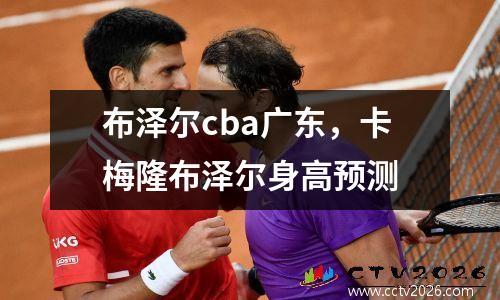 布泽尔cba广东，卡梅隆布泽尔身高预测