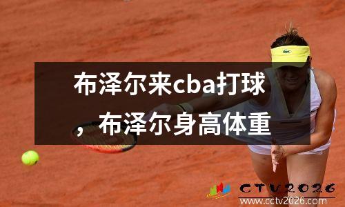 布泽尔来cba打球，布泽尔身高体重