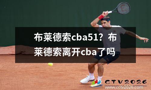 布莱德索cba51？布莱德索离开cba了吗