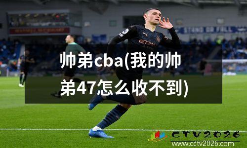 帅弟cba(我的帅弟47怎么收不到)
