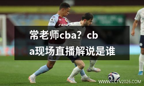 常老师cba？cba现场直播解说是谁
