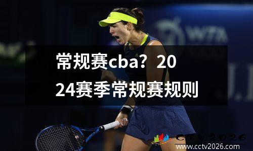 常规赛cba？2024赛季常规赛规则