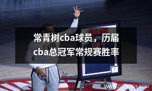 常青树cba球员，历届cba总冠军常规赛胜率