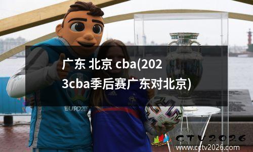广东 北京 cba(2023cba季后赛广东对北京)