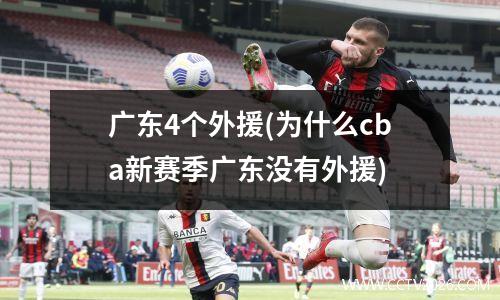 广东4个外援(为什么cba新赛季广东没有外援)